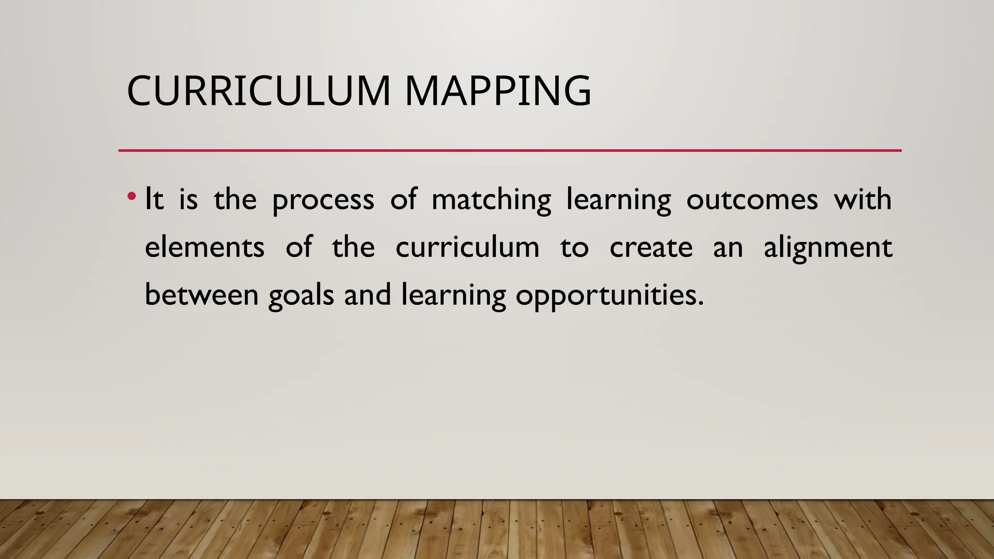 CURRICULUM MAPPING
• It is the process of matching learning outcomes with
elements of the curriculum to create an alignment
between goals and learning opportunities.
 