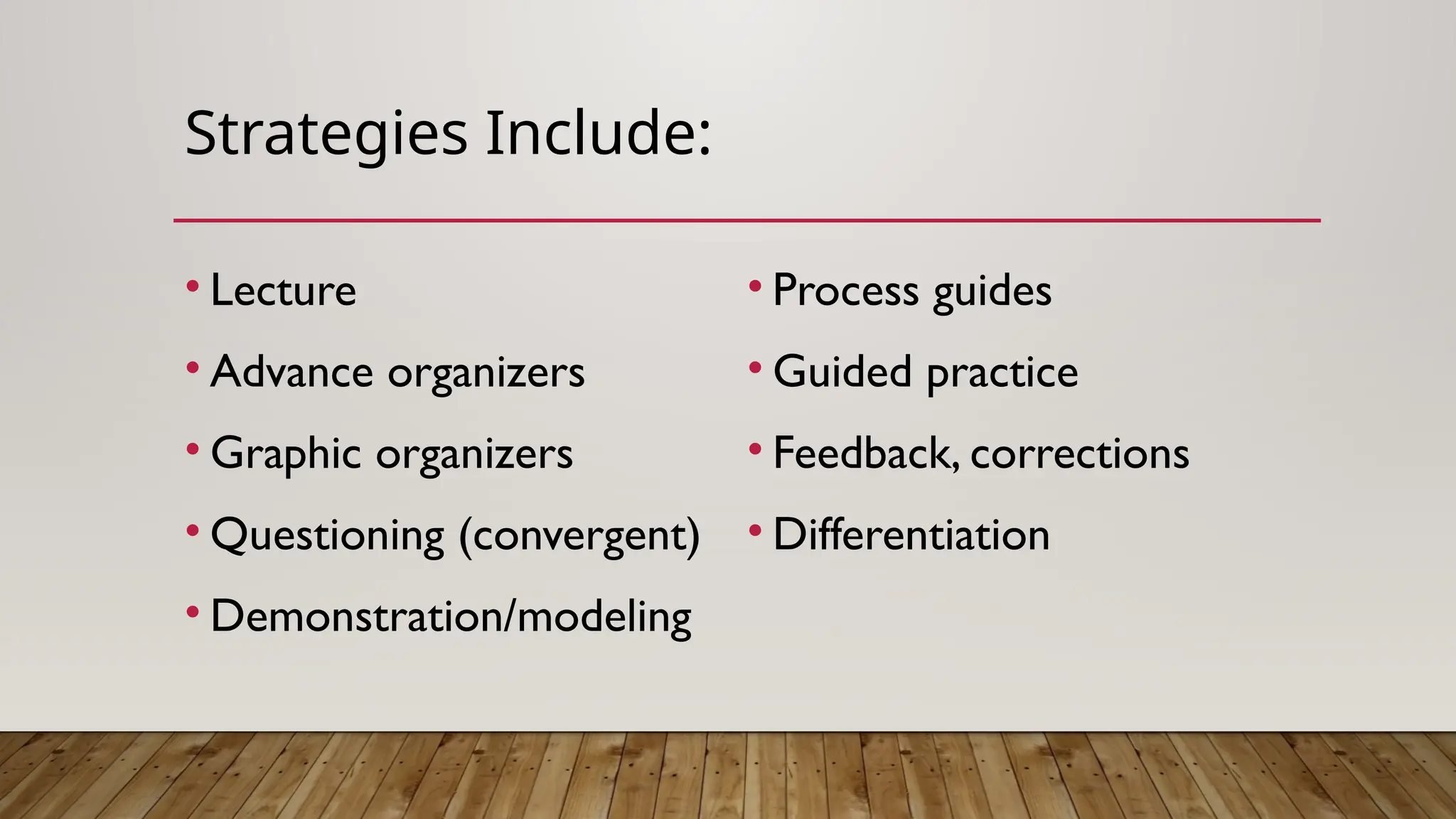Strategies Include:
• Lecture
• Advance organizers
• Graphic organizers
• Questioning (convergent)
• Demonstration/modeling
• Process guides
• Guided practice
• Feedback, corrections
• Differentiation
 