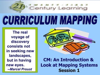 The real
voyage of
discovery
consists not
in seeking new
landscapes,
but in having
new eyes.
--Marcel Proust
CM: An Introduction &
Look at Mapping Systems
Session 1
 