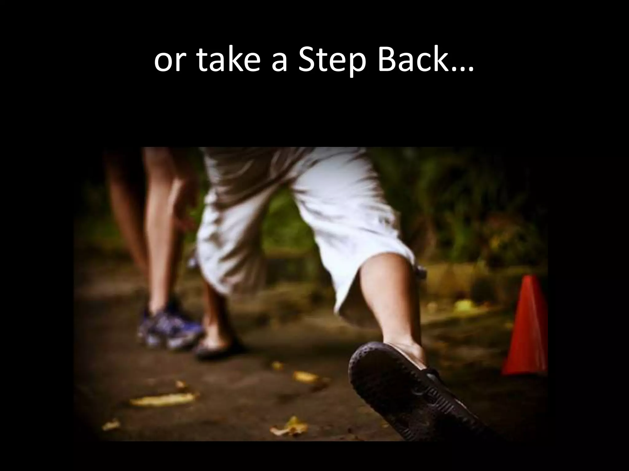 or take a Step Back…