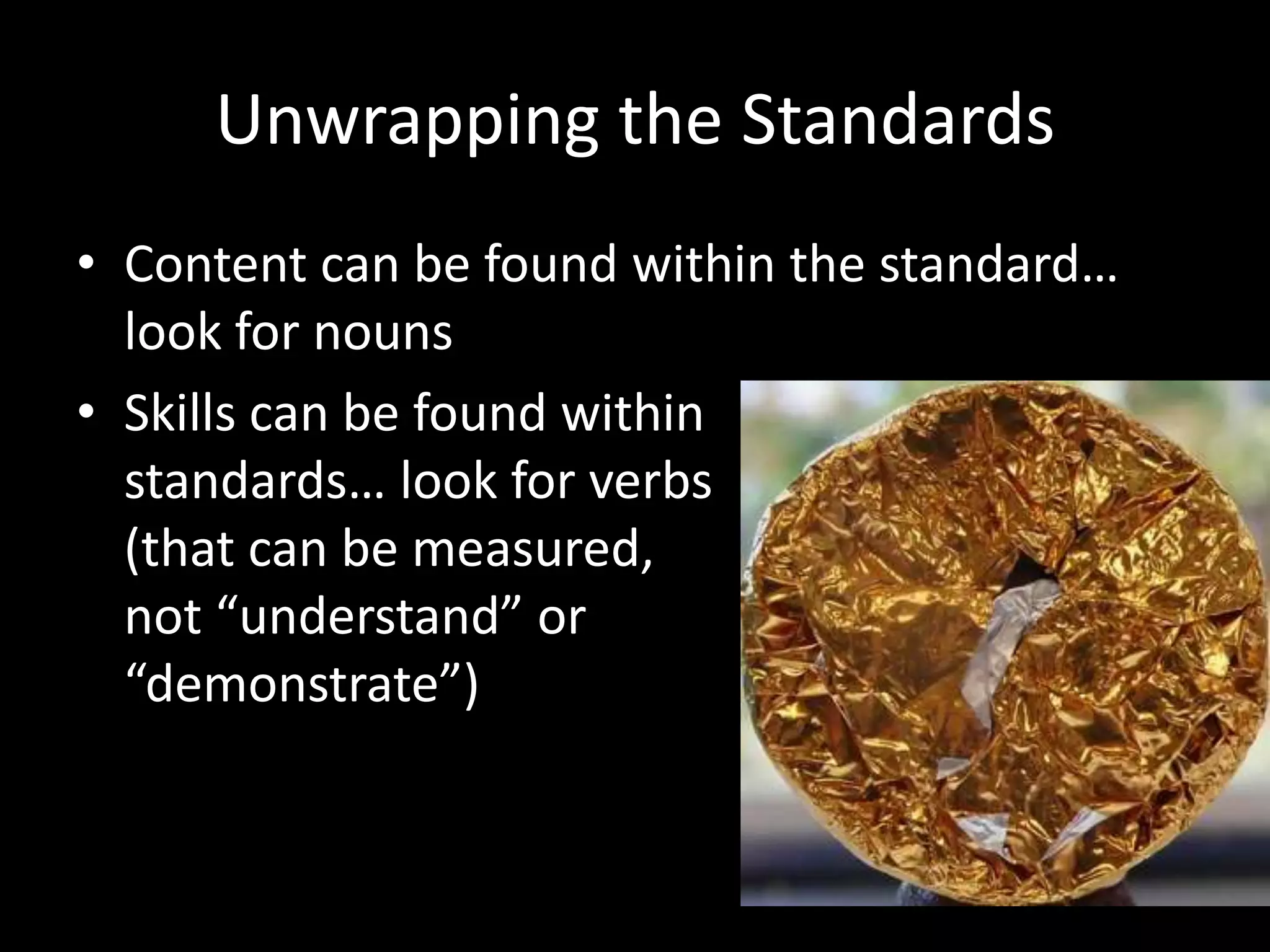 Unwrapping the StandardsContent can be found within the standard… look for nounsSkills can be found withinstandards… look for verbs(that can be measured,not “understand” or“demonstrate”)
