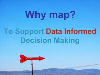 Why map? To Support  Data Informed  Decision Making 