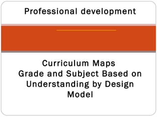 Professional development
Curriculum Maps
Grade and Subject Based on
Understanding by Design
Model
 
