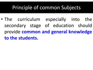 Principle of common Subjects
• The curriculum especially into the
secondary stage of education should
provide common and general knowledge
to the students.
 