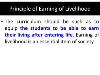 Principle of Earning of Livelihood
• The curriculum should be such as to
equip the students to be able to earn
their living after entering life. Earning of
livelihood is an essential item of society.
 
