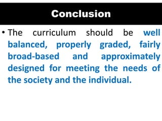 Conclusion
• The curriculum should be well
balanced, properly graded, fairly
broad-based and approximately
designed for meeting the needs of
the society and the individual.
 