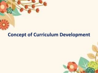 Concept of Curriculum Development
 