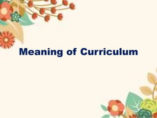 Meaning of Curriculum
 