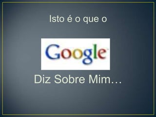 Isto é o que o




Diz Sobre Mim…
 