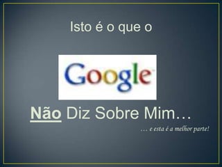 Isto é o que o




Não Diz Sobre Mim…
               … e esta é a melhor parte!
 