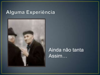 Ainda não tanta
Assim…
 