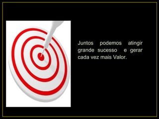 Juntos podemos atingir
grande sucesso e gerar
cada vez mais Valor.
 