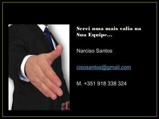 Serei uma mais valia na
Sua Equipe…
Narciso Santos
cisosantos@gmail.com
M. +351 918 338 324
 