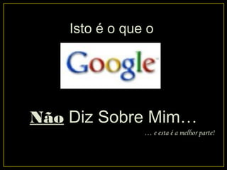 Isto é o que o
Não Diz Sobre Mim…
… e esta é a melhor parte!
 