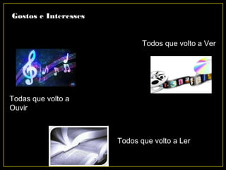 Gostos e Interesses
Todas que volto a
Ouvir
Todos que volto a Ver
Todos que volto a Ler
 