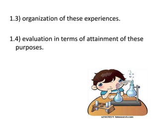 1.3) organization of these experiences.
1.4) evaluation in terms of attainment of these
purposes.
 