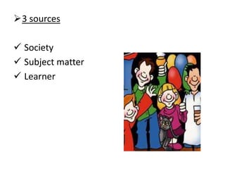 3 sources
 Society
 Subject matter
 Learner
 