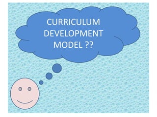 CURRICULUM
DEVELOPMENT
MODEL ??
 