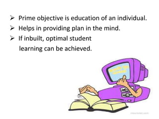  Prime objective is education of an individual.
 Helps in providing plan in the mind.
 If inbuilt, optimal student
learning can be achieved.
 