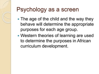 Psychology as a screen
 The age of the child and the way they
behave will determine the appropriate
purposes for each age...