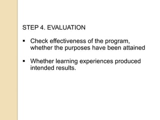 STEP 4. EVALUATION
 Check effectiveness of the program,
whether the purposes have been attained
 Whether learning experi...