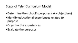 Steps of Tyler Curriculum Model
•Determine the school’s purposes (aka objectives)
•Identify educational experiences relate...