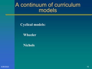 A continuum of curriculum
models
Cyclical models:
Wheeler
Nichols
3/26/2023 15
 
