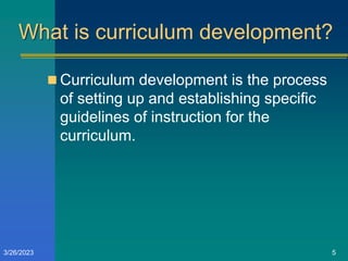 What is curriculum development?
 Curriculum development is the process
of setting up and establishing specific
guidelines of instruction for the
curriculum.
3/26/2023 5
 