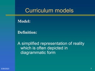 Curriculum models
Model:
Definition:
A simplified representation of reality
which is often depicted in
diagrammatic form
3/26/2023 7
 