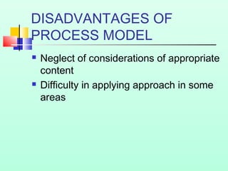 DISADVANTAGES OF
PROCESS MODEL




Neglect of considerations of appropriate
content
Difficulty in applying approach in some
areas

 