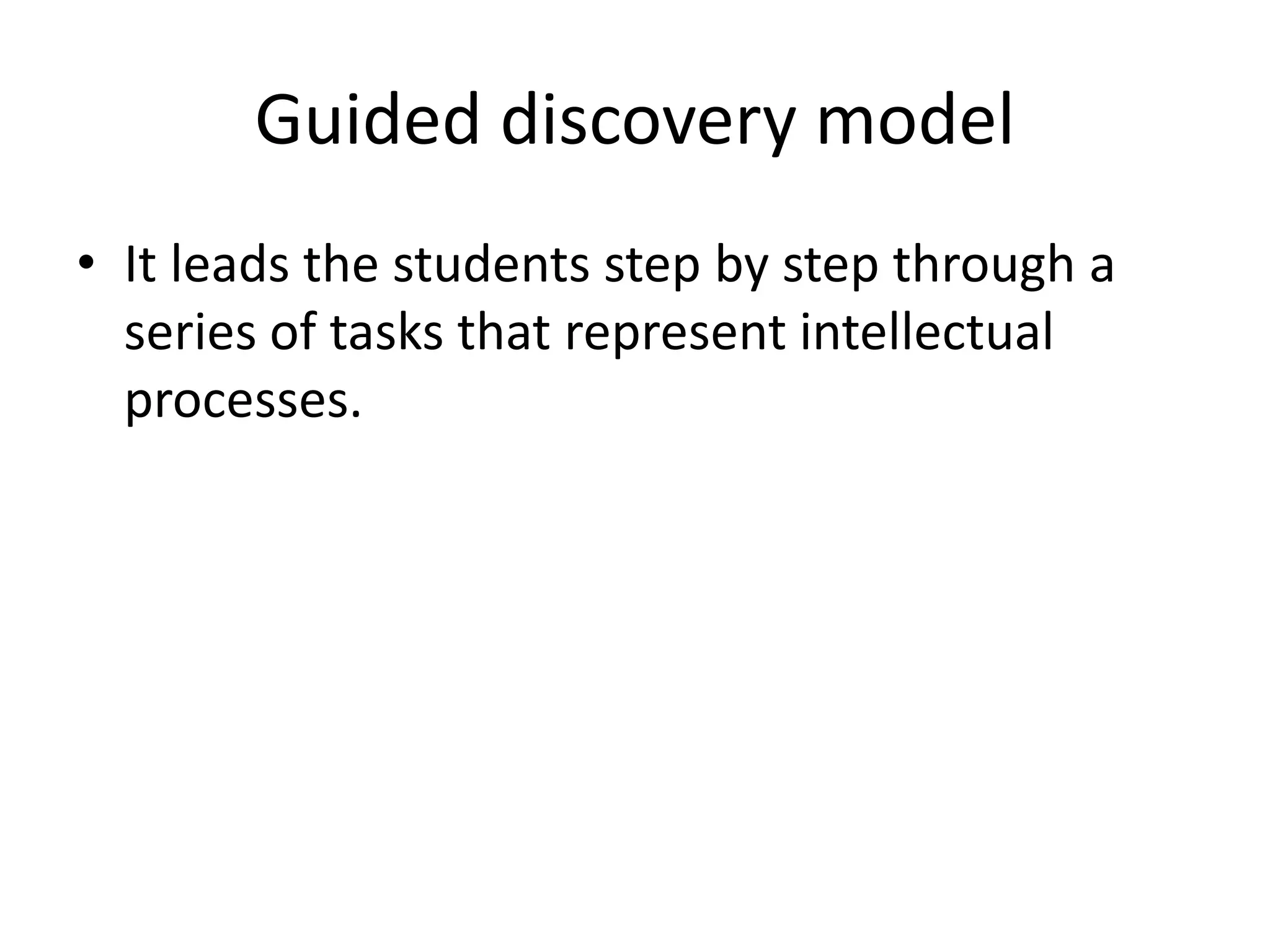 Guided discovery model
• It leads the students step by step through a
series of tasks that represent intellectual
processes.
 