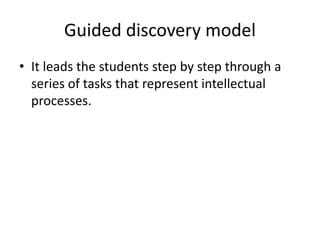 Guided discovery model
• It leads the students step by step through a
series of tasks that represent intellectual
processes.
 