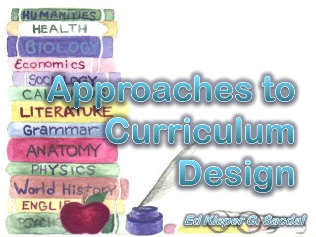 approaches to curriculum design Theorizing about curriculum: conceptions and definitions approach most curriculum leaders in schools are comfortable with four out of the five conceptions and definitions of curriculum the nontechnical approach to curriculum. approaches to curriculum design Theorizing about curriculum: conceptions and definitions approach most curriculum leaders in schools are comfortable with four out of the five conceptions and definitions of curriculum the nontechnical approach to curriculum.
