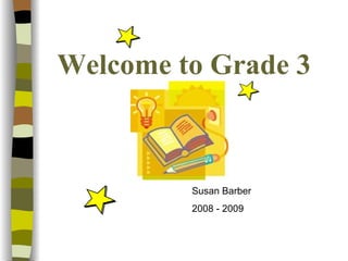 Welcome to Grade 3 Susan Barber 2008 - 2009 