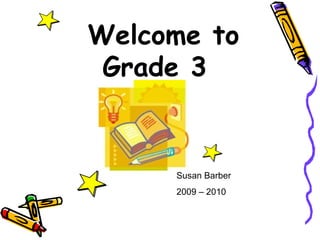 Welcome to Grade 3 Susan Barber 2009 – 2010 