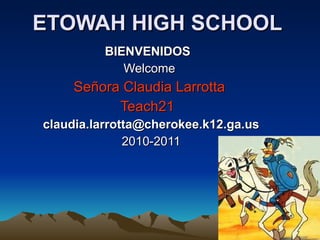 ETOWAH HIGH SCHOOL   BIENVENIDOS  Welcome Señora Claudia Larrotta Teach21    [email_address]   2010-2011      