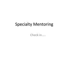 Specialty Mentoring Check in….. 