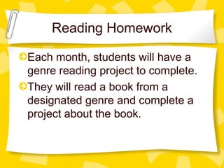 Reading Homework 
Each month, students will have a 
genre reading project to complete. 
They will read a book from a 
designated genre and complete a 
project about the book. 
 