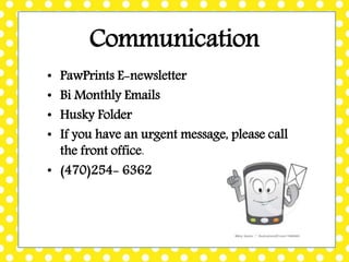 Communication
• PawPrints E-newsletter
• Bi Monthly Emails
• Husky Folder
• If you have an urgent message, please call
the front office.
• (470)254- 6362
 