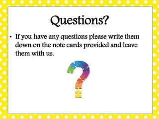 Questions?
• If you have any questions please write them
down on the note cards provided and leave
them with us.
 