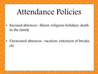Attendance Policies
• Excused absences- illness, religious holidays, death
in the family
• Unexcused absences- vacation, extension of breaks,
etc.
 