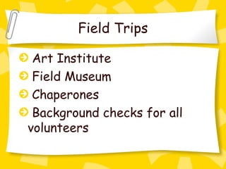 Field Trips

 Art Institute
 Field Museum
 Chaperones
 Background checks for all
volunteers
 
