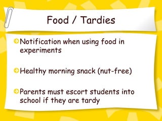 Food / Tardies

Notification when using food in
experiments

Healthy morning snack (nut-free)

Parents must escort students into
school if they are tardy
 