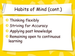 Habits of Mind (cont.)

 Thinking flexibly
 Striving for Accuracy
 Applying past knowledge
 Remaining open to continuous
learning
 