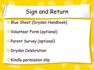 Sign and Return
Blue Sheet (Dryden Handbook)

Volunteer Form (optional)

Parent Survey (optional)

Dryden Celebration

Kindle permission slip
 