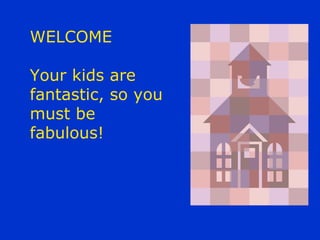 WELCOME Your kids are fantastic, so you must be fabulous! 