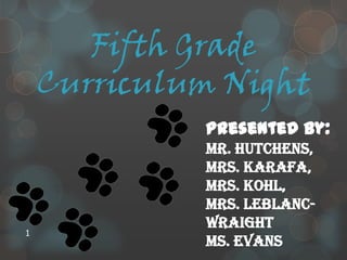 1 Fifth GradeCurriculum Night  Presented by:       Mr. Hutchens,  Mrs. Karafa,  Mrs. Kohl,  Mrs. LeBlanc-Wraight Ms. Evans 