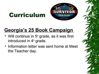 Curriculum

Georgia’s 25 Book Campaign
   Will continue in 5th grade, as it was first
    introduced in 4th grade.
   Information letter was sent home at Meet
    the Teacher day.
 