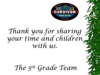 Thank you for sharing
your time and children
       with us.


  The 5th Grade Team
 