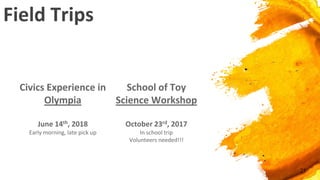 Field Trips
Civics Experience in
Olympia
June 14th, 2018
Early morning, late pick up
21
School of Toy
Science Workshop
October 23rd, 2017
In school trip
Volunteers needed!!!
 